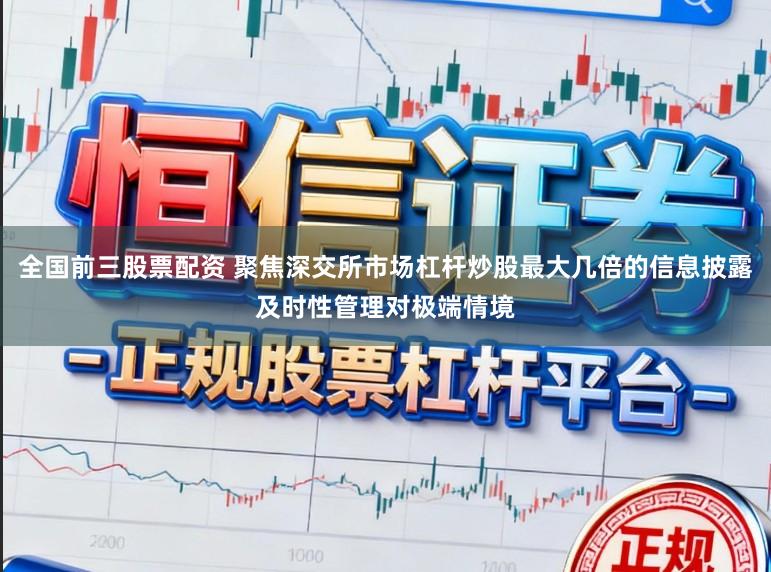 全国前三股票配资 聚焦深交所市场杠杆炒股最大几倍的信息披露及时性管理对极端情境