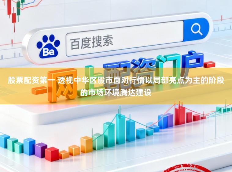 股票配资第一 透视中华区股市面对行情以局部亮点为主的阶段的市场环境腾达建设