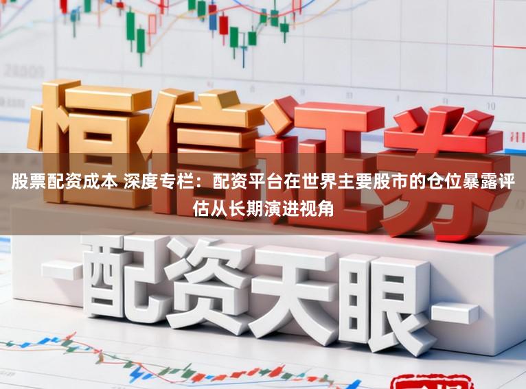 股票配资成本 深度专栏：配资平台在世界主要股市的仓位暴露评估从长期演进视角