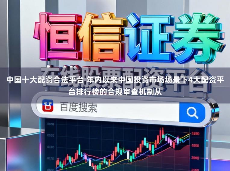 中国十大配资合法平台 年内以来中国投资市场场景下4大配资平台排行榜的合规审查机制从