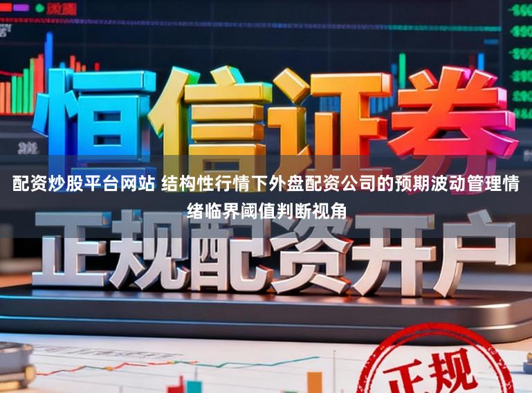 配资炒股平台网站 结构性行情下外盘配资公司的预期波动管理情绪临界阈值判断视角