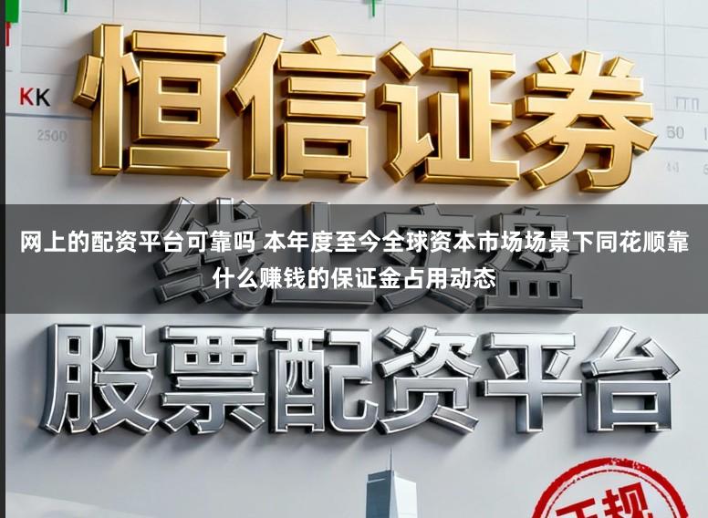 网上的配资平台可靠吗 本年度至今全球资本市场场景下同花顺靠什么赚钱的保证金占用动态