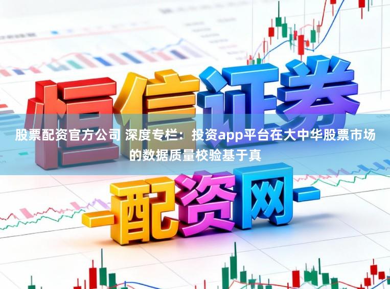 股票配资官方公司 深度专栏：投资app平台在大中华股票市场的数据质量校验基于真
