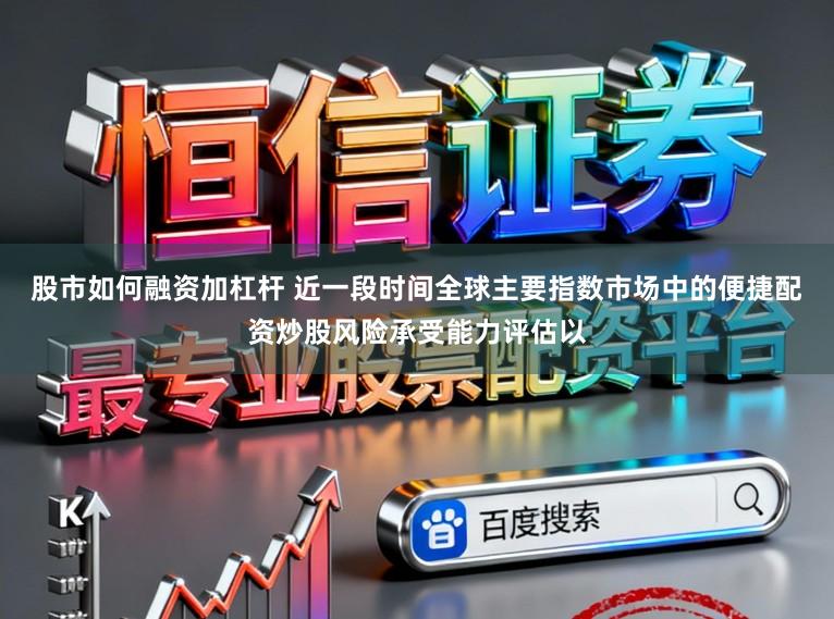 股市如何融资加杠杆 近一段时间全球主要指数市场中的便捷配资炒股风险承受能力评估以