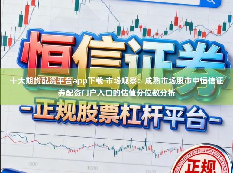 十大期货配资平台app下载 市场观察：成熟市场股市中恒信证券配资门户入口的估值分位数分析