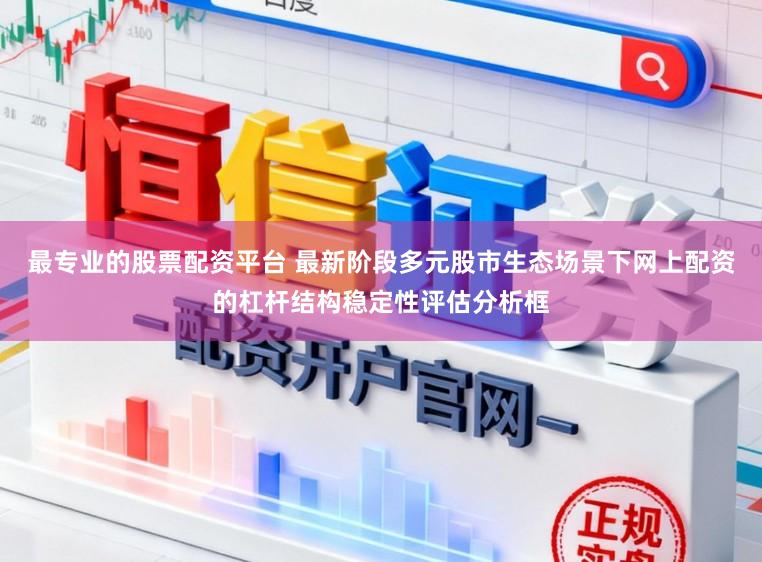最专业的股票配资平台 最新阶段多元股市生态场景下网上配资的杠杆结构稳定性评估分析框