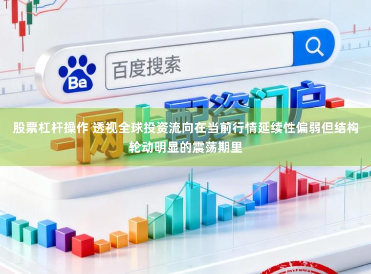 股票杠杆操作 透视全球投资流向在当前行情延续性偏弱但结构轮动明显的震荡期里