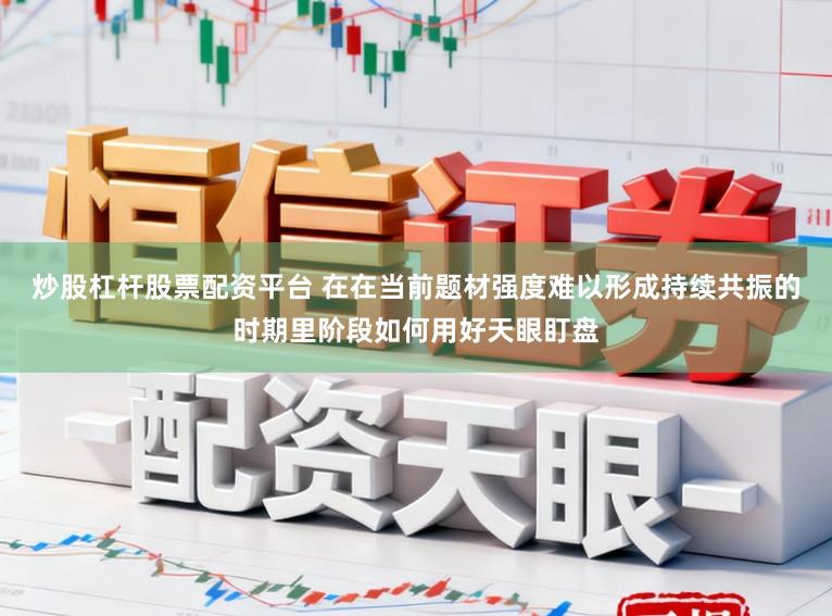 炒股杠杆股票配资平台 在在当前题材强度难以形成持续共振的时期里阶段如何用好天眼盯盘