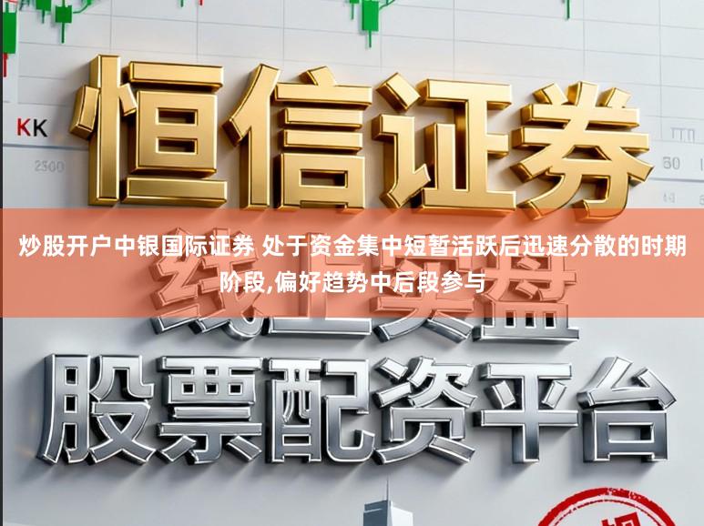 炒股开户中银国际证券 处于资金集中短暂活跃后迅速分散的时期阶段,偏好趋势中后段参与