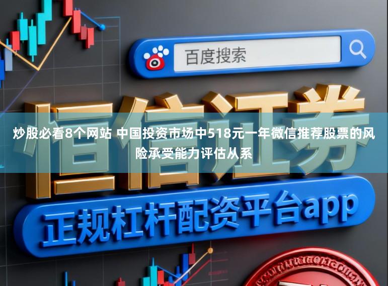 炒股必看8个网站 中国投资市场中518元一年微信推荐股票的风险承受能力评估从系