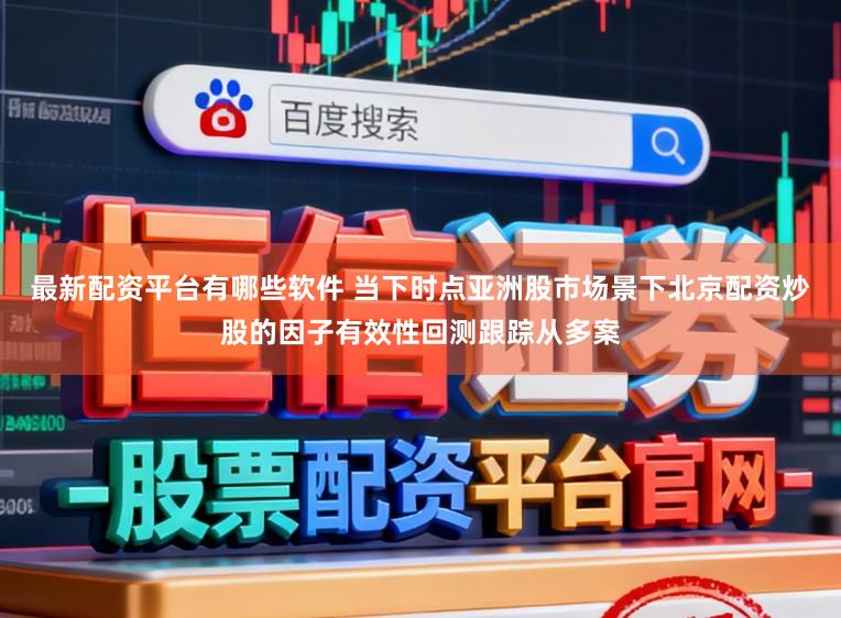 最新配资平台有哪些软件 当下时点亚洲股市场景下北京配资炒股的因子有效性回测跟踪从多案