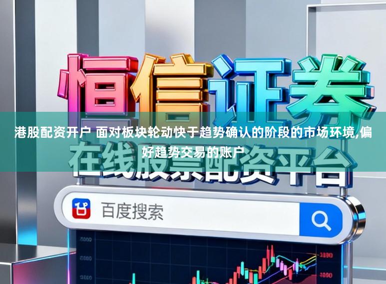 港股配资开户 面对板块轮动快于趋势确认的阶段的市场环境,偏好趋势交易的账户