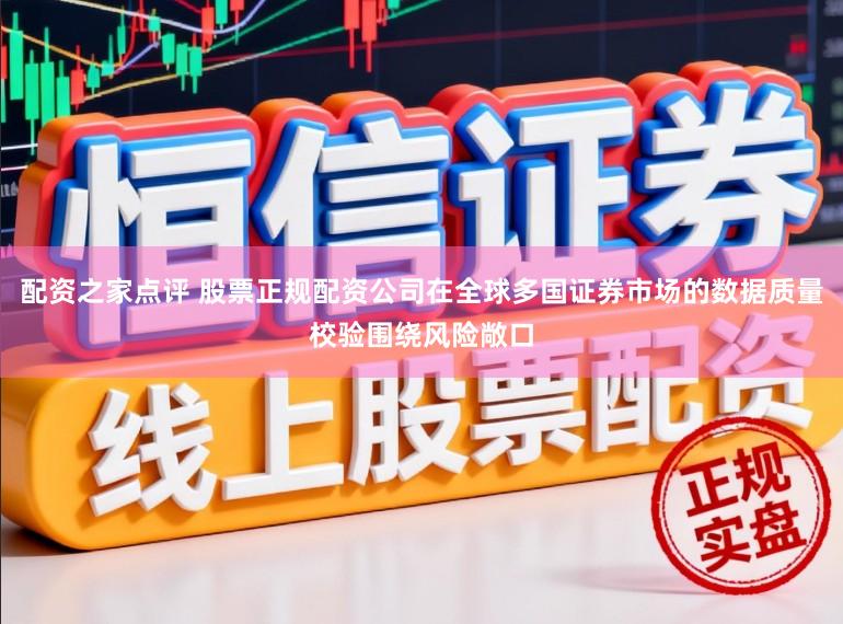配资之家点评 股票正规配资公司在全球多国证券市场的数据质量校验围绕风险敞口