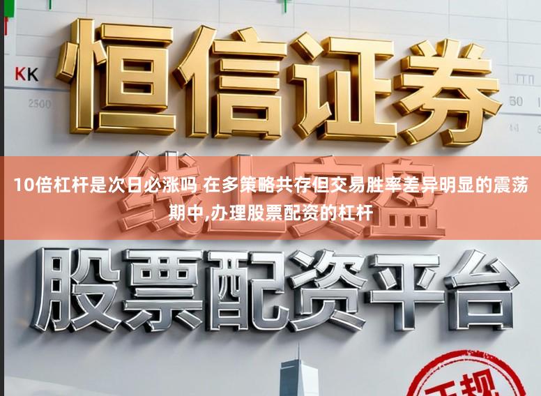 10倍杠杆是次日必涨吗 在多策略共存但交易胜率差异明显的震荡期中,办理股票配资的杠杆