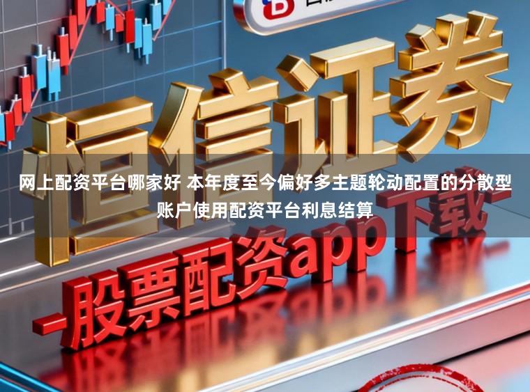 网上配资平台哪家好 本年度至今偏好多主题轮动配置的分散型账户使用配资平台利息结算