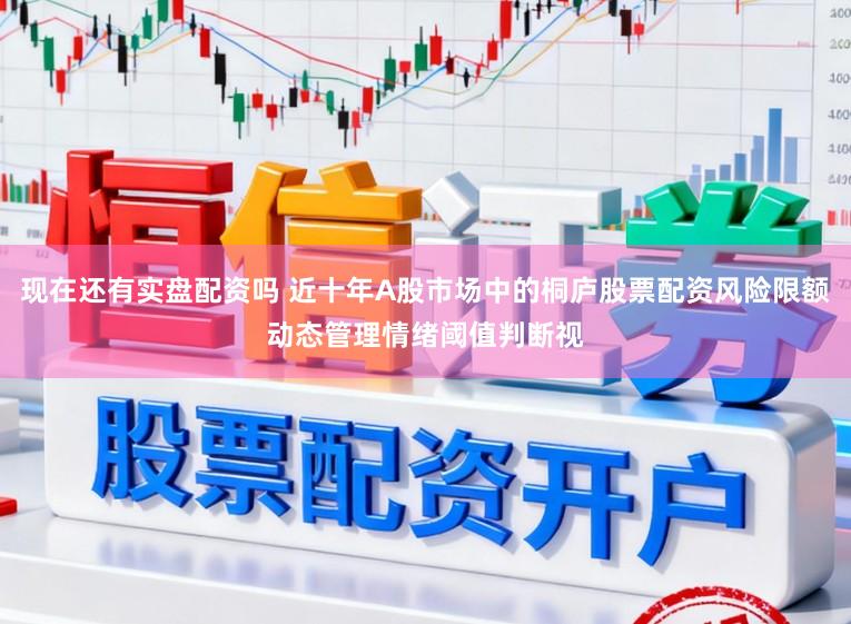现在还有实盘配资吗 近十年A股市场中的桐庐股票配资风险限额动态管理情绪阈值判断视