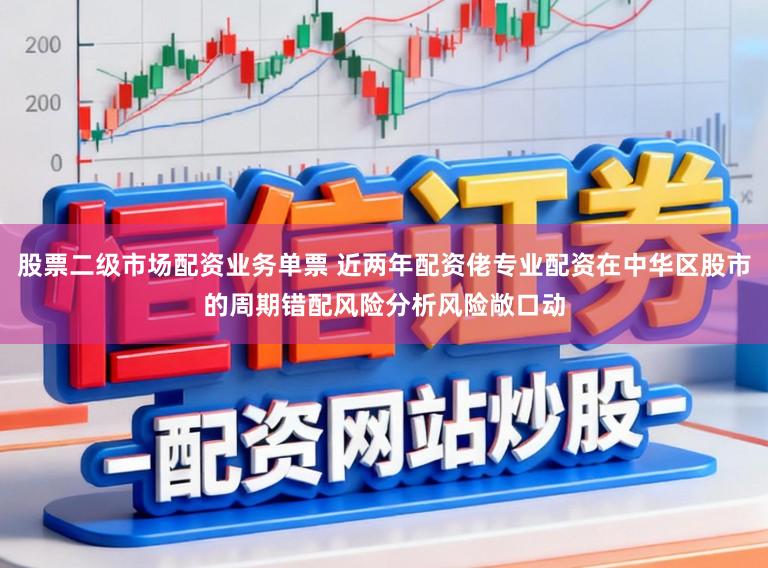 股票二级市场配资业务单票 近两年配资佬专业配资在中华区股市的周期错配风险分析风险敞口动