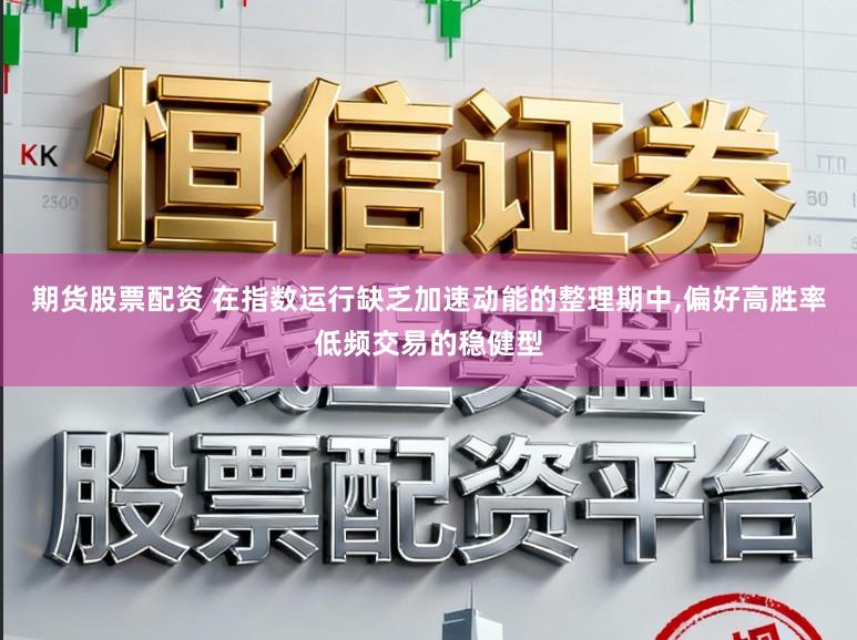 期货股票配资 在指数运行缺乏加速动能的整理期中,偏好高胜率低频交易的稳健型
