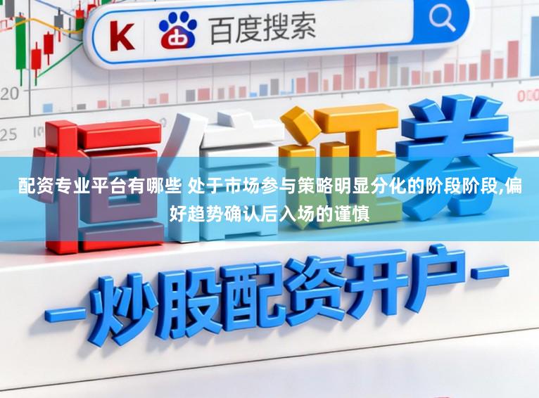 配资专业平台有哪些 处于市场参与策略明显分化的阶段阶段,偏好趋势确认后入场的谨慎