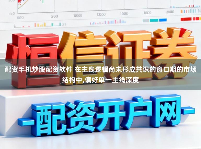 配资手机炒股配资软件 在主线逻辑尚未形成共识的窗口期的市场结构中,偏好单一主线深度