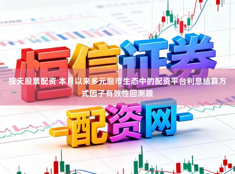 按天股票配资 本月以来多元股市生态中的配资平台利息结算方式因子有效性回测跟