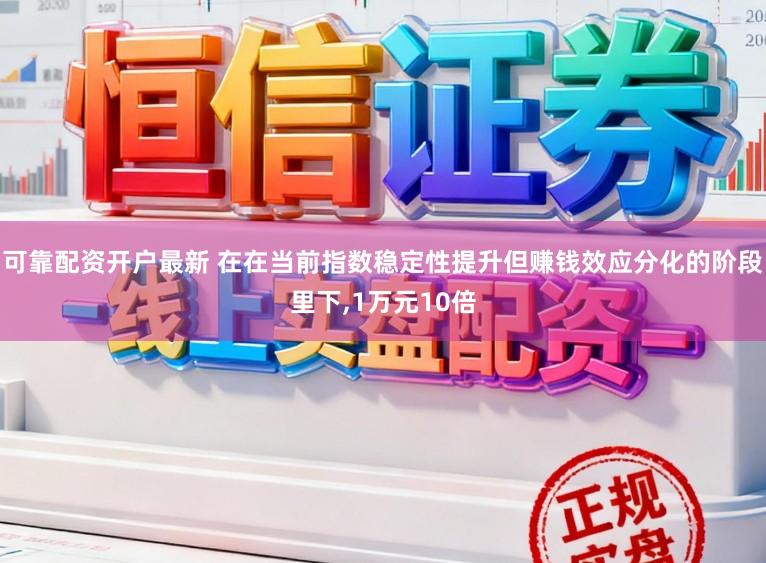 可靠配资开户最新 在在当前指数稳定性提升但赚钱效应分化的阶段里下,1万元10倍