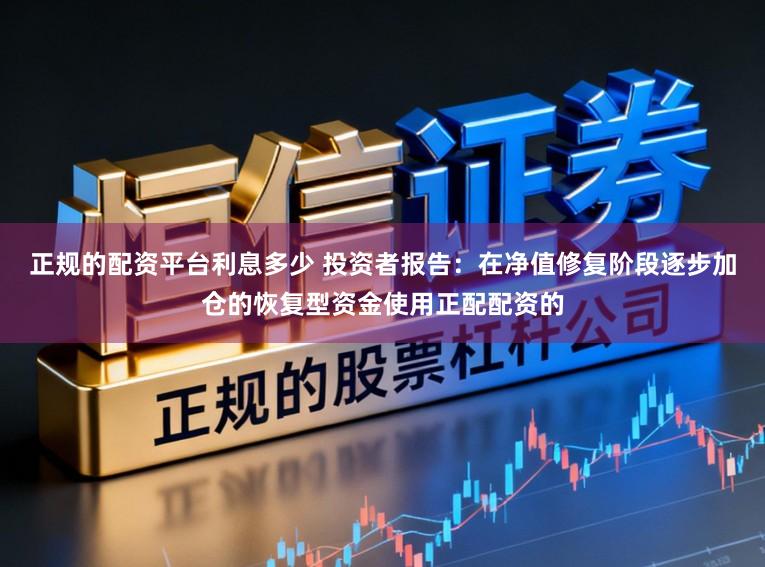正规的配资平台利息多少 投资者报告：在净值修复阶段逐步加仓的恢复型资金使用正配配资的
