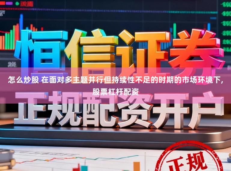 怎么炒股 在面对多主题并行但持续性不足的时期的市场环境下,股票杠杆配资