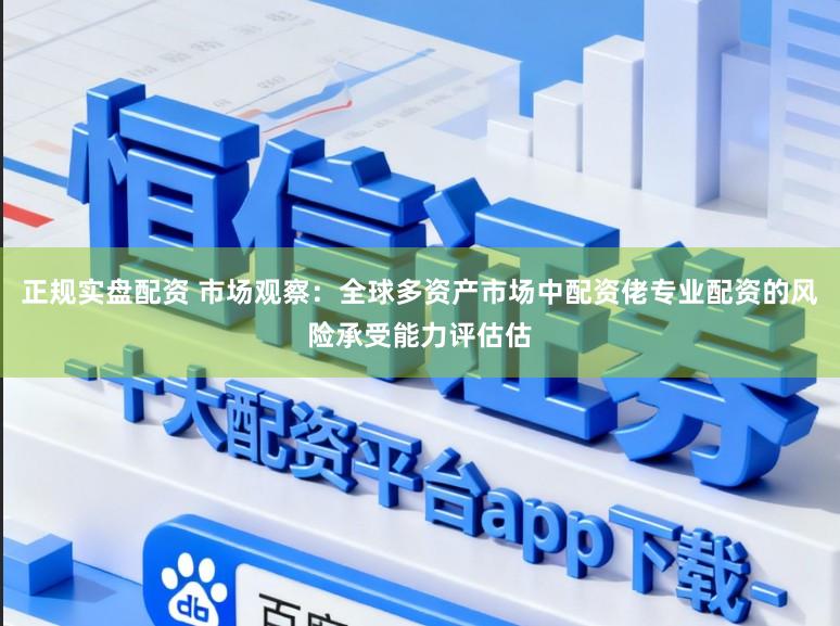 正规实盘配资 市场观察：全球多资产市场中配资佬专业配资的风险承受能力评估估