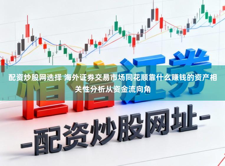 配资炒股网选择 海外证券交易市场同花顺靠什么赚钱的资产相关性分析从资金流向角