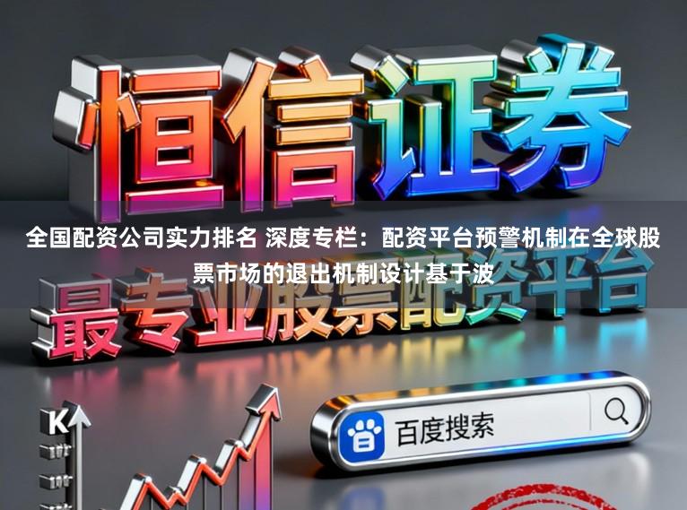 全国配资公司实力排名 深度专栏：配资平台预警机制在全球股票市场的退出机制设计基于波