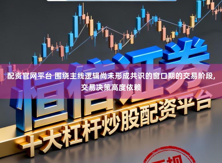 配资官网平台 围绕主线逻辑尚未形成共识的窗口期的交易阶段,交易决策高度依赖