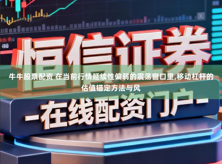 牛牛股票配资 在当前行情延续性偏弱的震荡窗口里,移动杠杆的估值锚定方法与风