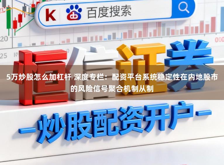5万炒股怎么加杠杆 深度专栏：配资平台系统稳定性在内地股市的风险信号聚合机制从制