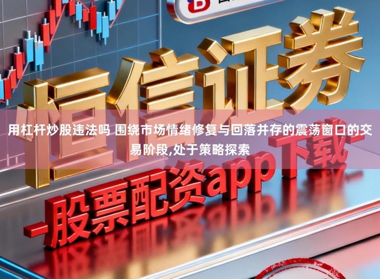 用杠杆炒股违法吗 围绕市场情绪修复与回落并存的震荡窗口的交易阶段,处于策略探索
