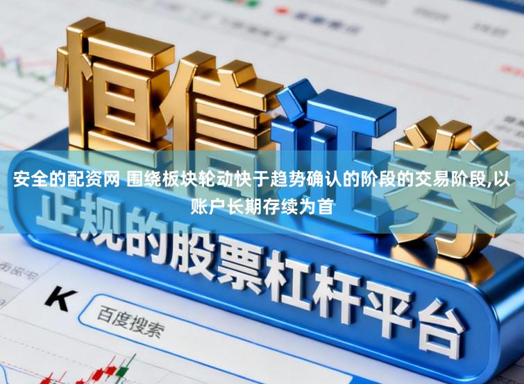安全的配资网 围绕板块轮动快于趋势确认的阶段的交易阶段,以账户长期存续为首