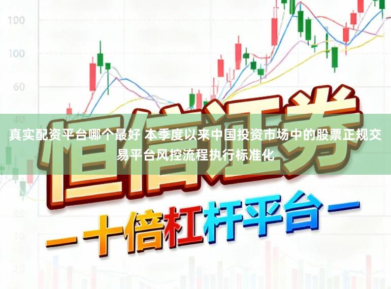 真实配资平台哪个最好 本季度以来中国投资市场中的股票正规交易平台风控流程执行标准化