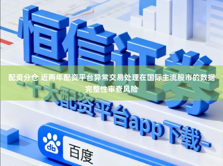 配资分仓 近两年配资平台异常交易处理在国际主流股市的数据完整性审查风险