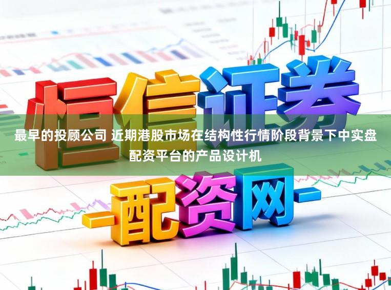最早的投顾公司 近期港股市场在结构性行情阶段背景下中实盘配资平台的产品设计机