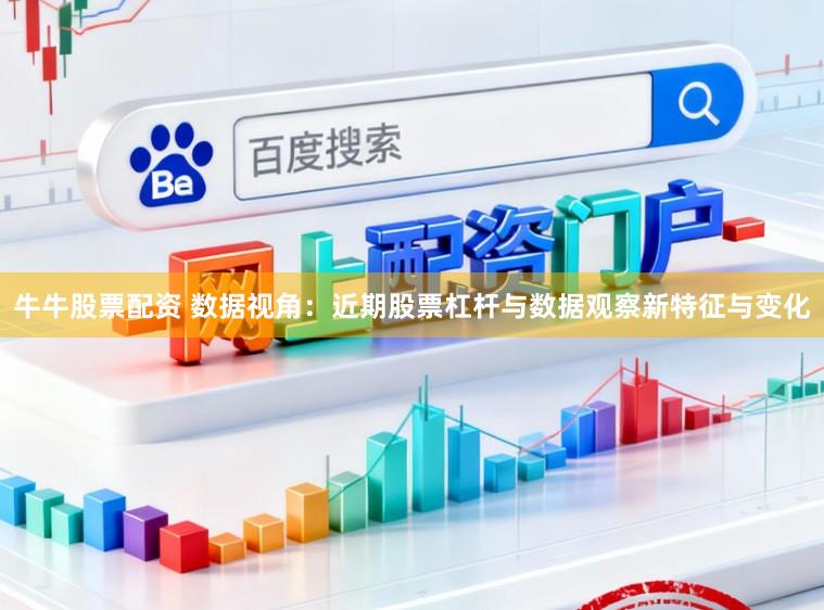 牛牛股票配资 数据视角：近期股票杠杆与数据观察新特征与变化