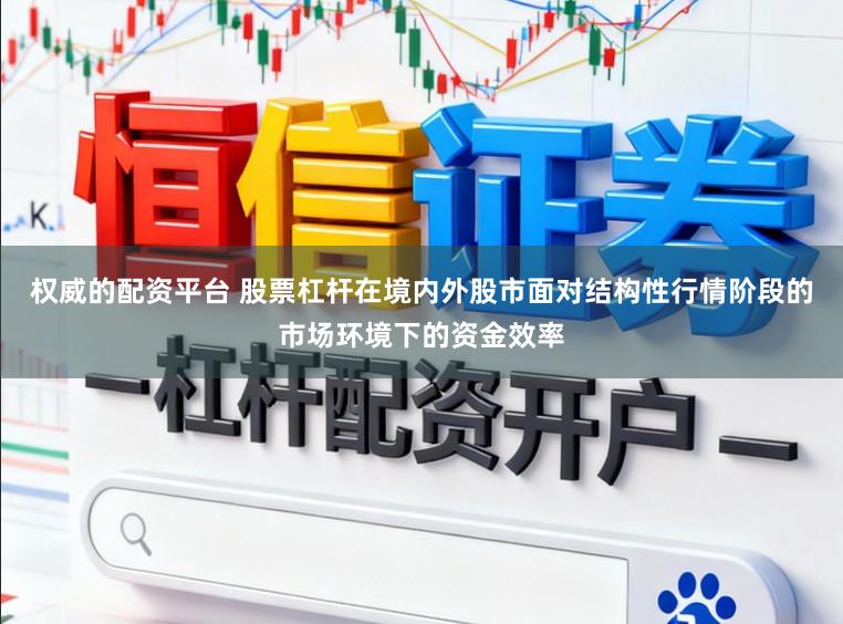 权威的配资平台 股票杠杆在境内外股市面对结构性行情阶段的市场环境下的资金效率