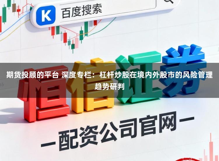 期货投顾的平台 深度专栏：杠杆炒股在境内外股市的风险管理趋势研判