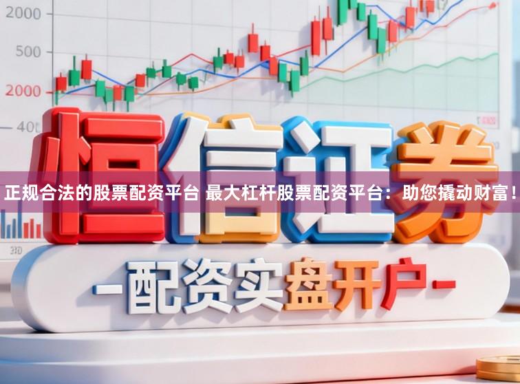 正规合法的股票配资平台 最大杠杆股票配资平台：助您撬动财富！