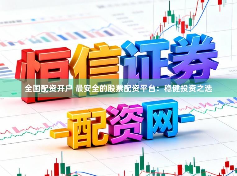 全国配资开户 最安全的股票配资平台：稳健投资之选
