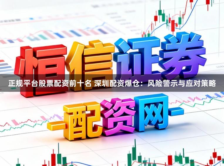 正规平台股票配资前十名 深圳配资爆仓：风险警示与应对策略