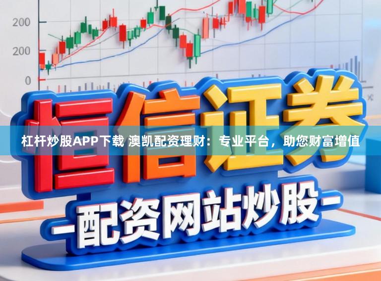 杠杆炒股APP下载 澳凯配资理财：专业平台，助您财富增值