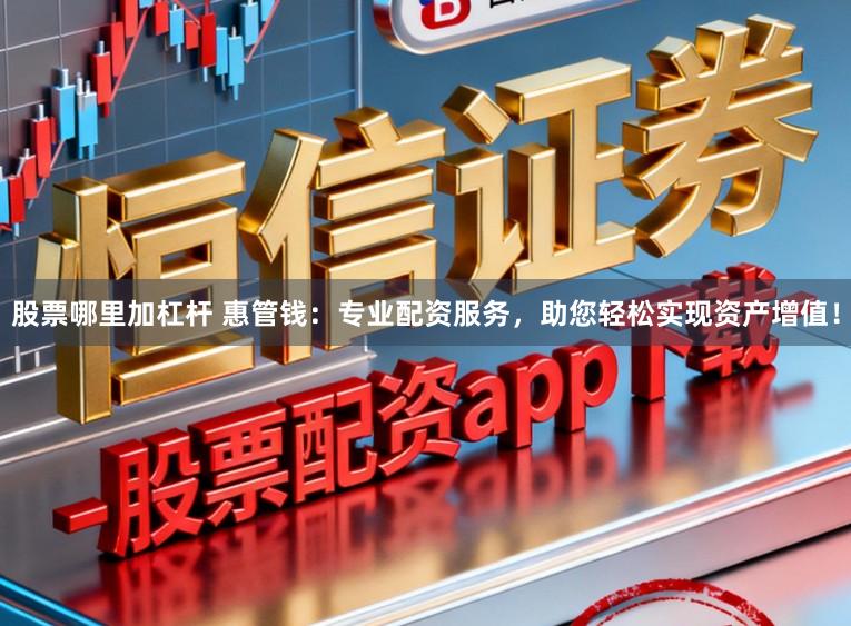股票哪里加杠杆 惠管钱：专业配资服务，助您轻松实现资产增值！