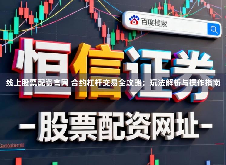 线上股票配资官网 合约杠杆交易全攻略：玩法解析与操作指南