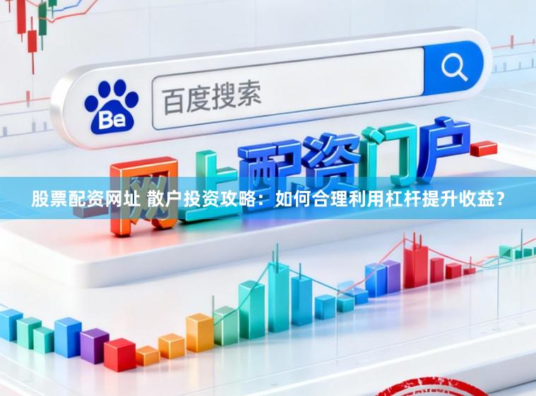 股票配资网址 散户投资攻略：如何合理利用杠杆提升收益？