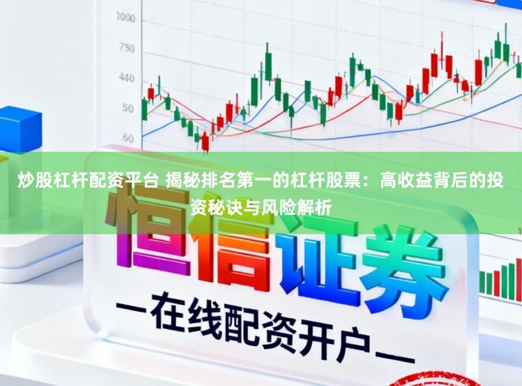 炒股杠杆配资平台 揭秘排名第一的杠杆股票：高收益背后的投资秘诀与风险解析
